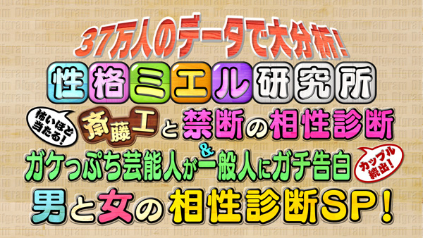 性格ミエル研究所 　怖いほど当たる！斎藤工と禁断の相性診断＆カップル続出！ 　ガケっぷち芸能人が一般人にガチ告白　男と女の相性診断SP！(フジテレビ)